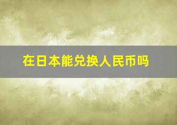 在日本能兑换人民币吗