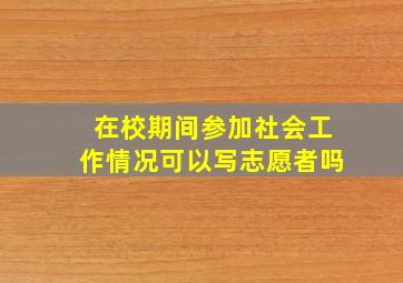 在校期间参加社会工作情况可以写志愿者吗