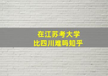 在江苏考大学比四川难吗知乎