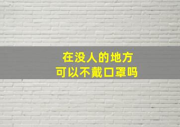 在没人的地方可以不戴口罩吗