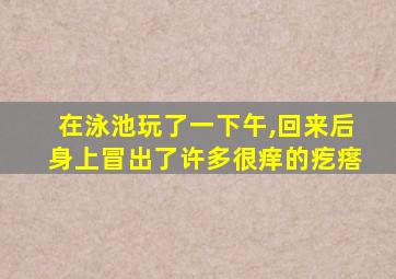 在泳池玩了一下午,回来后身上冒出了许多很痒的疙瘩