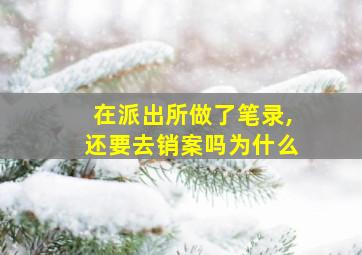 在派出所做了笔录,还要去销案吗为什么