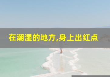 在潮湿的地方,身上出红点