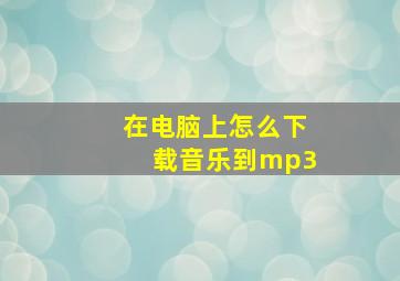 在电脑上怎么下载音乐到mp3