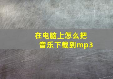 在电脑上怎么把音乐下载到mp3