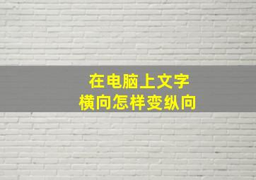 在电脑上文字横向怎样变纵向