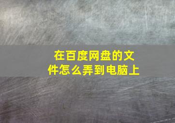 在百度网盘的文件怎么弄到电脑上