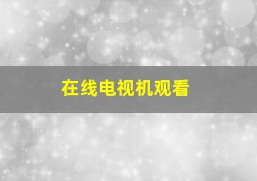 在线电视机观看