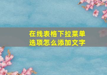 在线表格下拉菜单选项怎么添加文字