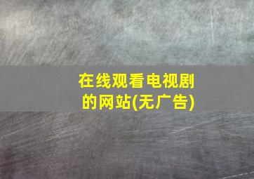 在线观看电视剧的网站(无广告)