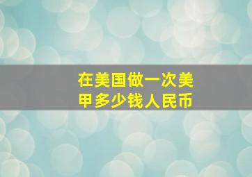 在美国做一次美甲多少钱人民币