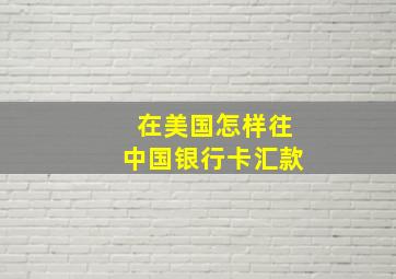 在美国怎样往中国银行卡汇款