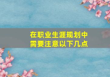 在职业生涯规划中需要注意以下几点