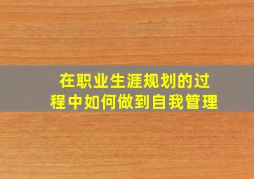 在职业生涯规划的过程中如何做到自我管理