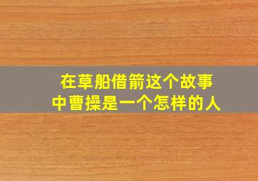 在草船借箭这个故事中曹操是一个怎样的人