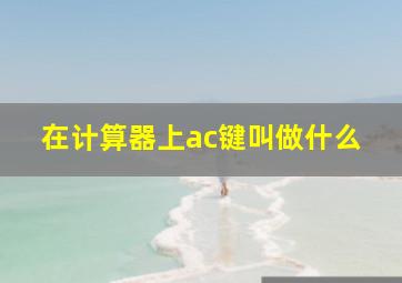 在计算器上ac键叫做什么