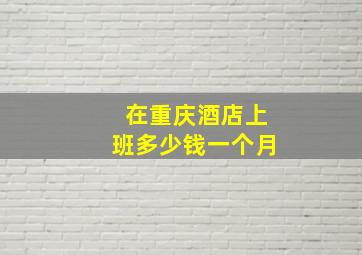 在重庆酒店上班多少钱一个月