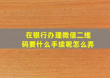 在银行办理微信二维码要什么手续呢怎么弄