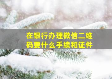 在银行办理微信二维码要什么手续和证件