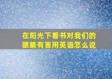 在阳光下看书对我们的眼睛有害用英语怎么说