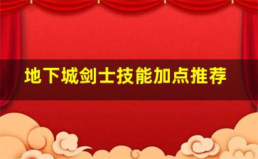 地下城剑士技能加点推荐