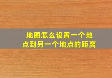 地图怎么设置一个地点到另一个地点的距离