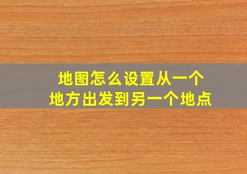 地图怎么设置从一个地方出发到另一个地点