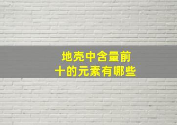 地壳中含量前十的元素有哪些