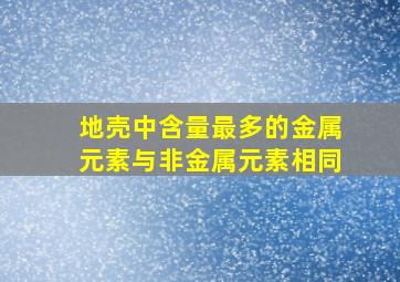 地壳中含量最多的金属元素与非金属元素相同