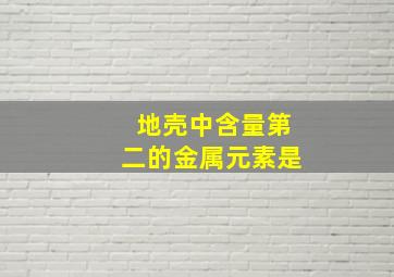 地壳中含量第二的金属元素是