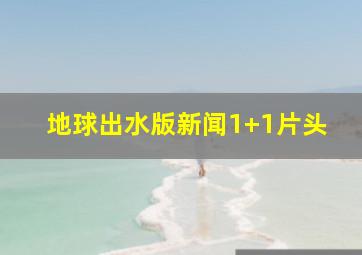 地球出水版新闻1+1片头