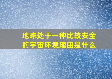 地球处于一种比较安全的宇宙环境理由是什么