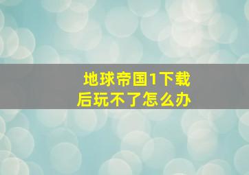 地球帝国1下载后玩不了怎么办