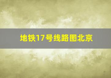 地铁17号线路图北京