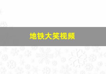 地铁大笑视频