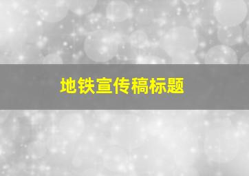 地铁宣传稿标题