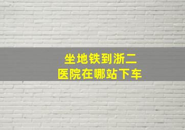 坐地铁到浙二医院在哪站下车