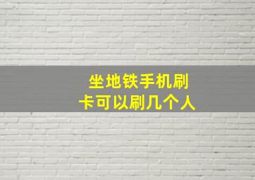 坐地铁手机刷卡可以刷几个人