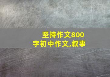 坚持作文800字初中作文,叙事