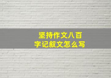 坚持作文八百字记叙文怎么写