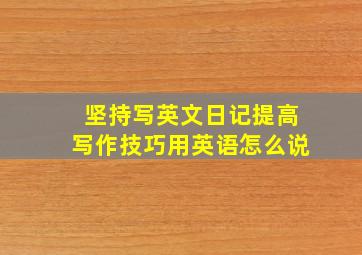 坚持写英文日记提高写作技巧用英语怎么说