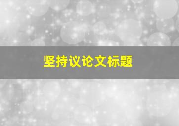 坚持议论文标题