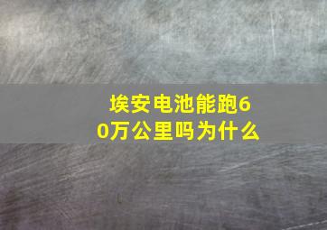 埃安电池能跑60万公里吗为什么