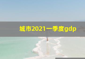 城市2021一季度gdp