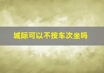 城际可以不按车次坐吗