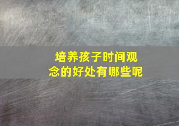 培养孩子时间观念的好处有哪些呢