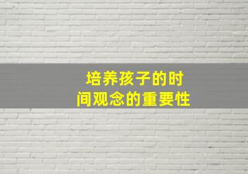 培养孩子的时间观念的重要性