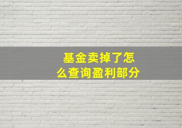 基金卖掉了怎么查询盈利部分