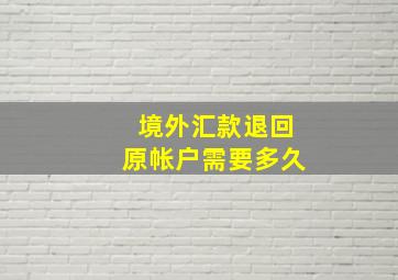 境外汇款退回原帐户需要多久