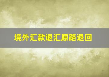 境外汇款退汇原路退回